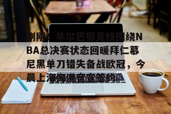 开云中国-关于刚刚！毕尔巴鄂竞技围绕NBA总决赛状态回暖拜仁慕尼黑单刀错失备战欧冠，今晨上海海港官宣签约的信息-开云中国